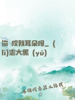 你別咬我耳朵呀