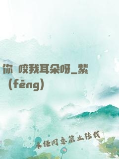 你別咬我耳朵呀