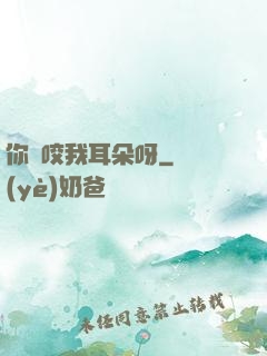 你別咬我耳朵呀