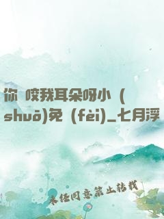 你別咬我耳朵呀小說(shuō)免費(fèi)