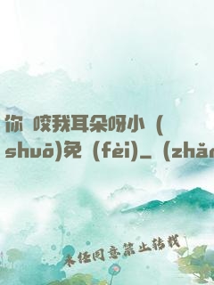 你別咬我耳朵呀小說(shuō)免費(fèi)