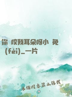 你別咬我耳朵呀小說免費(fèi)