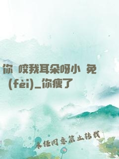 你別咬我耳朵呀小說免費(fèi)