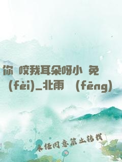 你別咬我耳朵呀小說免費(fèi)