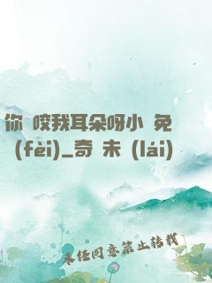 你別咬我耳朵呀小說免費(fèi)