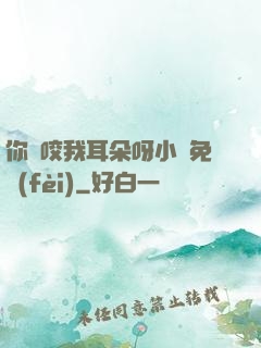 你別咬我耳朵呀小說免費(fèi)