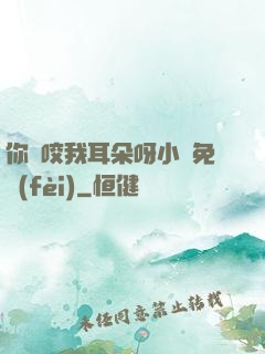 你別咬我耳朵呀小說免費(fèi)