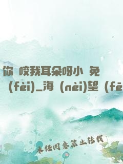 你別咬我耳朵呀小說免費(fèi)