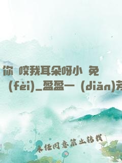 你別咬我耳朵呀小說免費(fèi)
