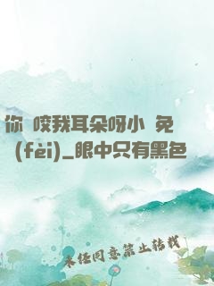 你別咬我耳朵呀小說免費(fèi)