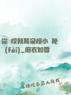 你別咬我耳朵呀小說免費(fèi)