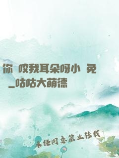 你別咬我耳朵呀小說免費