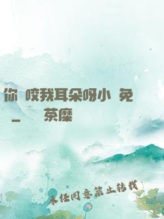 你別咬我耳朵呀小說免費