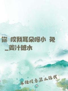 你別咬我耳朵呀小說免費