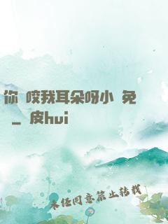 你別咬我耳朵呀小說免費