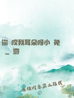 你別咬我耳朵呀小說免費