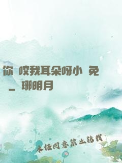 你別咬我耳朵呀小說免費