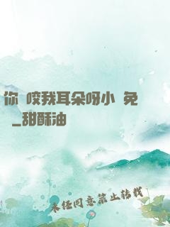 你別咬我耳朵呀小說免費
