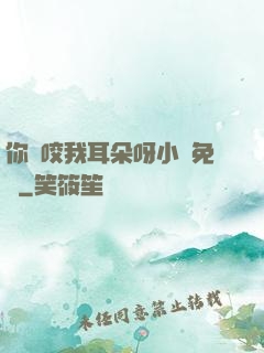 你別咬我耳朵呀小說免費