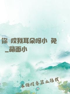 你別咬我耳朵呀小說免費