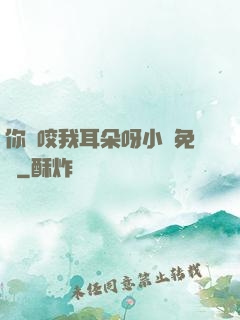 你別咬我耳朵呀小說免費