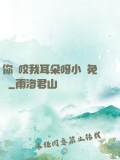 你別咬我耳朵呀小說免費