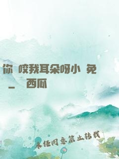 你別咬我耳朵呀小說免費