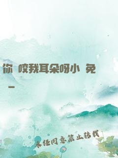 你別咬我耳朵呀小說免費