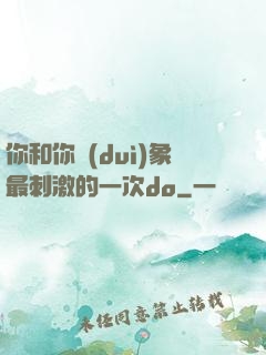 你和你對(duì)象最刺激的一次do