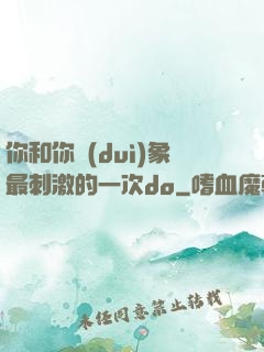你和你對(duì)象最刺激的一次do