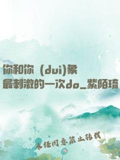 你和你對(duì)象最刺激的一次do