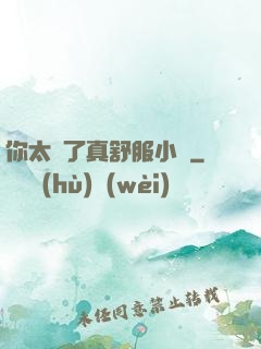 你太緊了真舒服小說