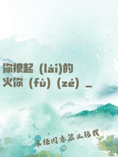 你撩起來(lái)的火你負(fù)責(zé)滅