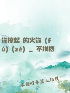 你撩起來的火你負(fù)責(zé)滅