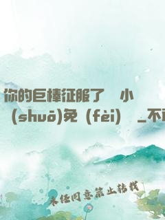 你的巨棒征服了媽媽小說(shuō)免費(fèi)閱讀