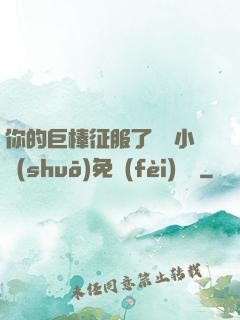 你的巨棒征服了媽媽小說(shuō)免費(fèi)閱讀