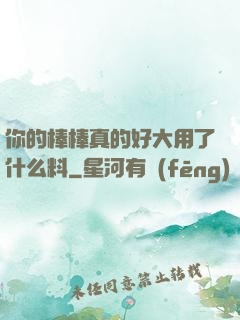 你的棒棒真的好大用了什么料