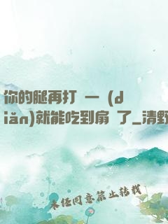 你的腿再打開一點(diǎn)就能吃到扇貝了