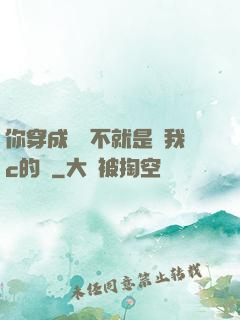 你穿成這樣不就是給我c的嗎
