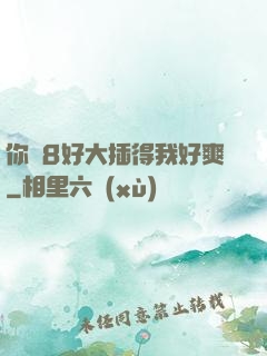 你雞8好大插得我好爽