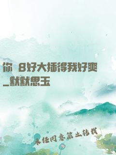 你雞8好大插得我好爽