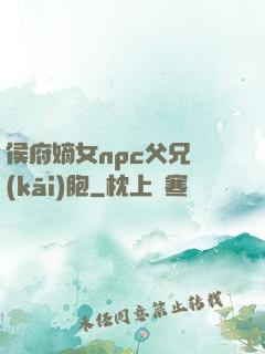 侯府嫡女npc父兄開(kāi)胞