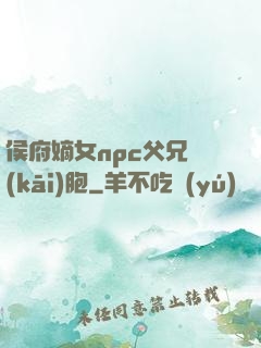 侯府嫡女npc父兄開(kāi)胞