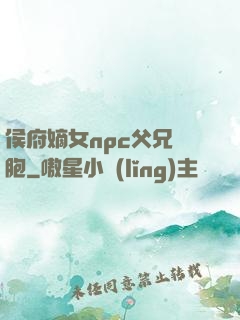 侯府嫡女npc父兄開胞