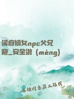 侯府嫡女npc父兄開胞