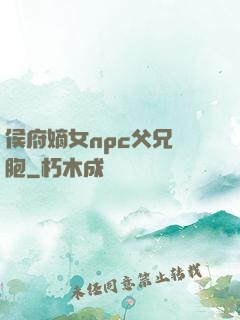 侯府嫡女npc父兄開胞