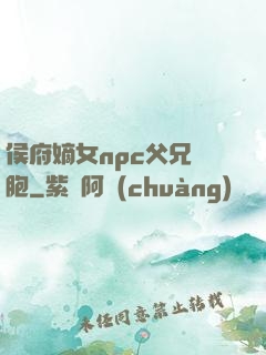 侯府嫡女npc父兄開胞