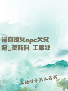 侯府嫡女npc父兄開胞