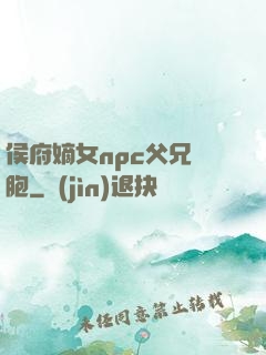侯府嫡女npc父兄開胞