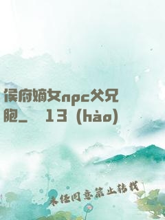 侯府嫡女npc父兄開胞